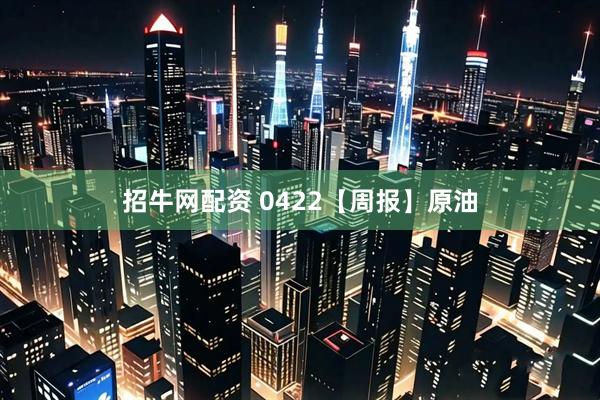 招牛网配资 0422【周报】原油