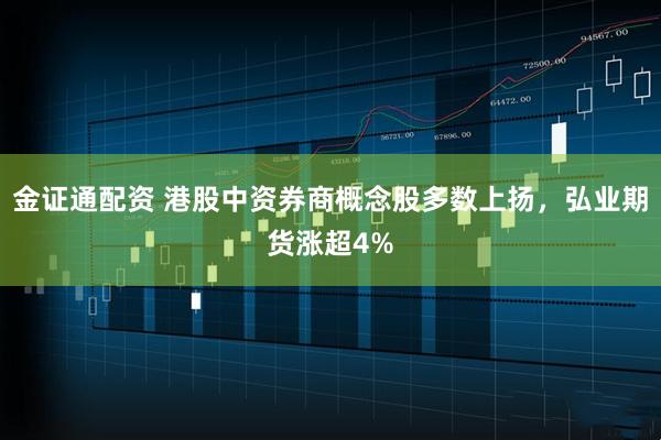 金证通配资 港股中资券商概念股多数上扬，弘业期货涨超4%