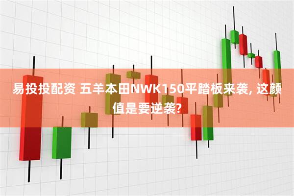 易投投配资 五羊本田NWK150平踏板来袭, 这颜值是要逆袭?
