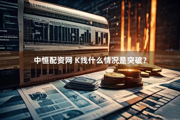 中恒配资网 K线什么情况是突破？