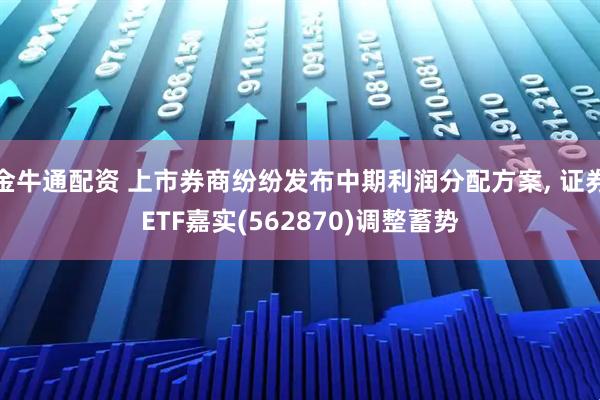 金牛通配资 上市券商纷纷发布中期利润分配方案, 证券ETF嘉实(562870)调整蓄势